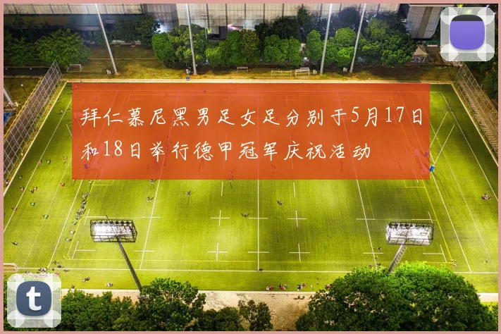 拜仁慕尼黑男足女足分别于5月17日和18日举行德甲冠军庆祝活动