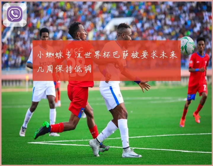 小蜘蛛专注世界杯巴萨被要求未来几周保持低调