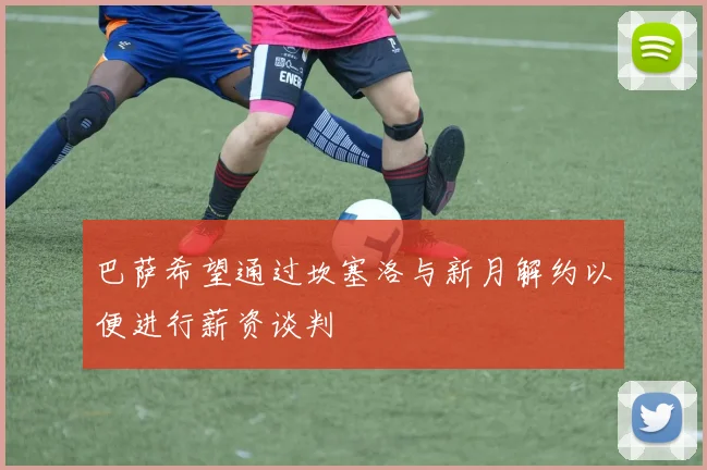 巴萨希望通过坎塞洛与新月解约以便进行薪资谈判