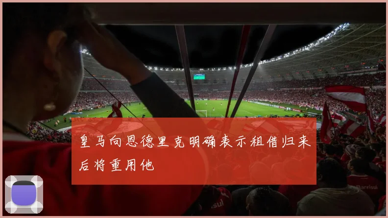 皇马向恩德里克明确表示租借归来后将重用他