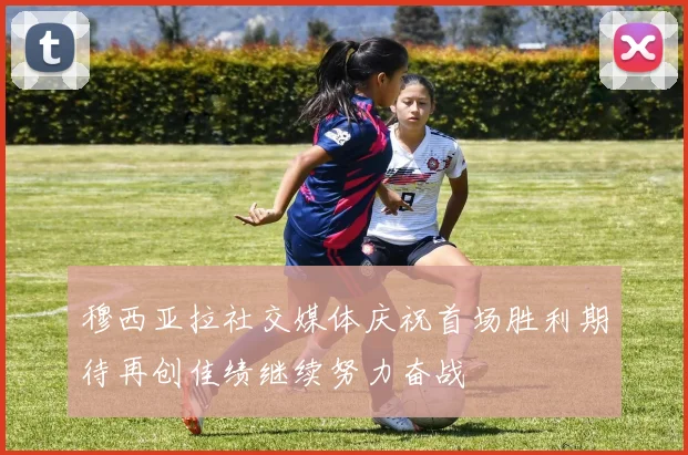穆西亚拉社交媒体庆祝首场胜利期待再创佳绩继续努力奋战