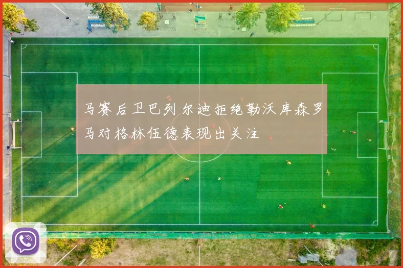 马赛后卫巴列尔迪拒绝勒沃库森罗马对格林伍德表现出关注