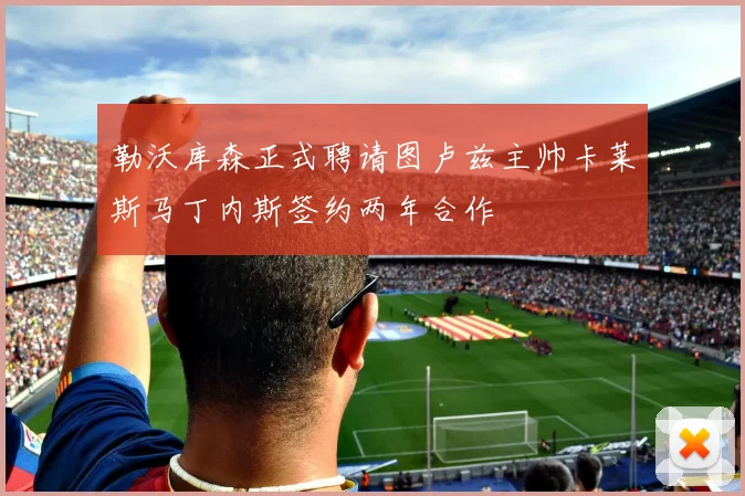 勒沃库森正式聘请图卢兹主帅卡莱斯马丁内斯签约两年合作