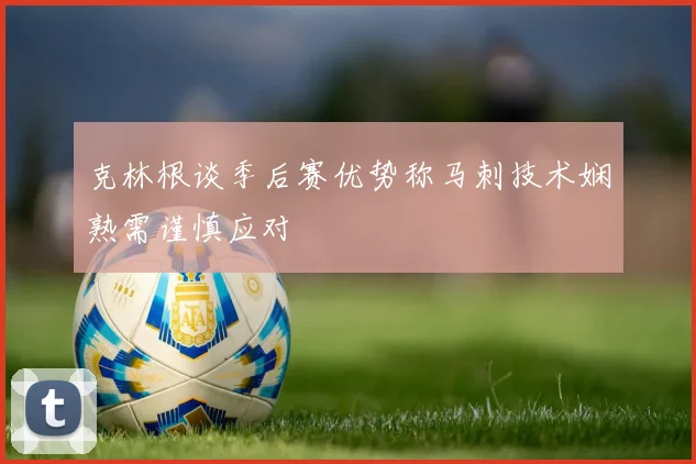 克林根谈季后赛优势称马刺技术娴熟需谨慎应对