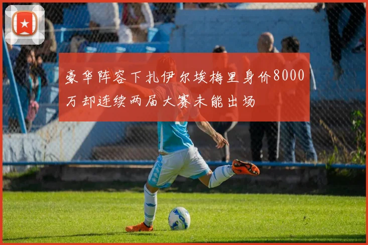豪华阵容下扎伊尔埃梅里身价8000万却连续两届大赛未能出场