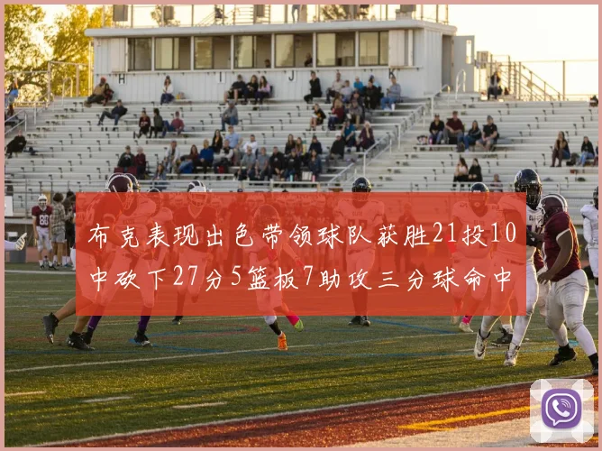 布克表现出色带领球队获胜21投10中砍下27分5篮板7助攻三分球命中率高达57