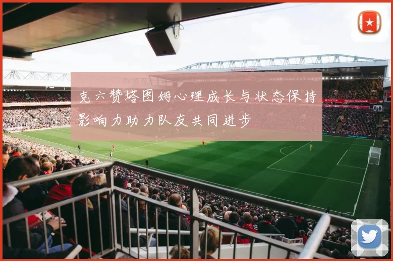 克六赞塔图姆心理成长与状态保持影响力助力队友共同进步
