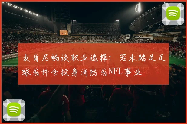 麦肯尼畅谈职业选择：若未踏足足球或许会投身消防或NFL事业
